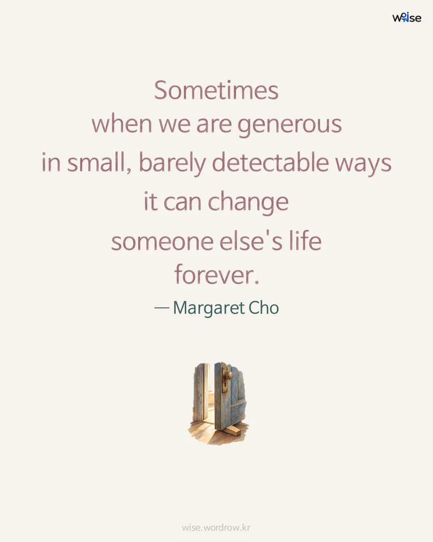 Sometimes when we are generous in small, barely detectable ways it can change someone else's life forever. — Margaret Cho 포토카드