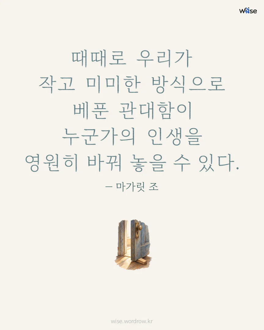 때때로 우리가 작고 미미한 방식으로 베푼 관대함이 누군가의 인생을 영원히 바꿔 놓을 수 있다. — 마가릿 조 포토카드