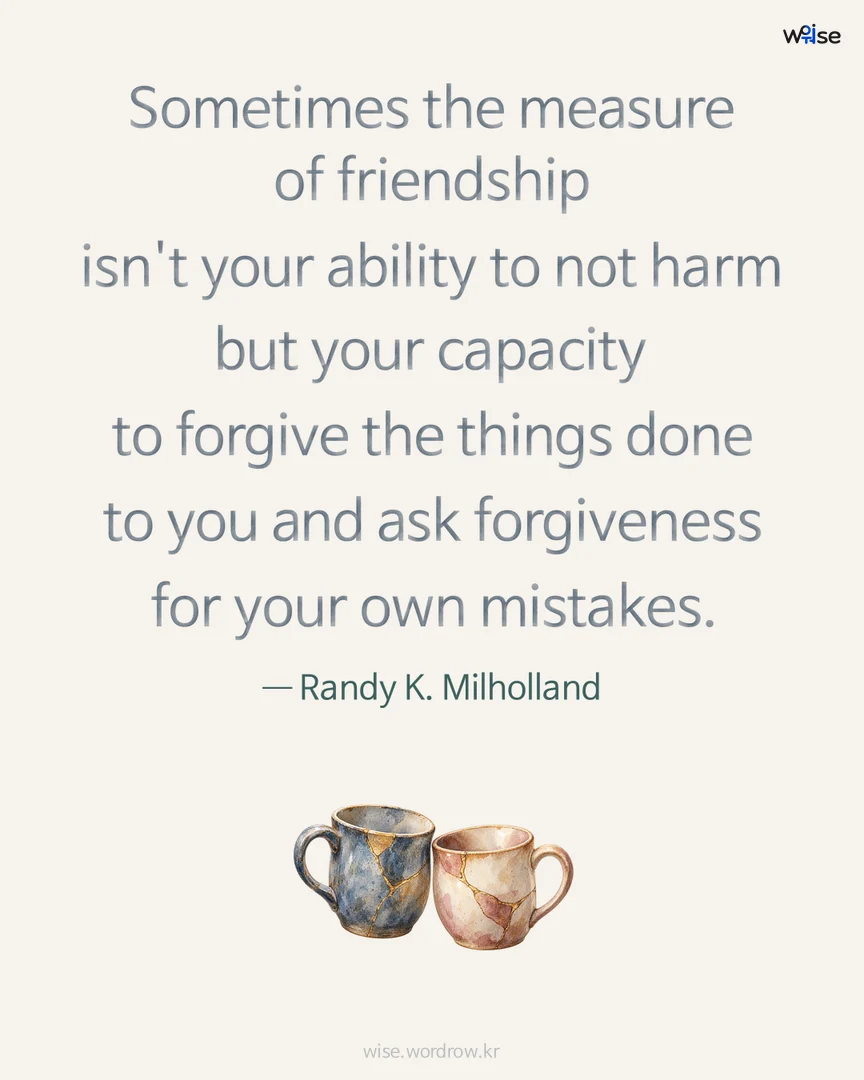 Sometimes the measure of friendship isn't your ability to not harm but your capacity to forgive the things done to you and ask forgiveness for your own mistakes. — Randy K. Milholland 포토카드