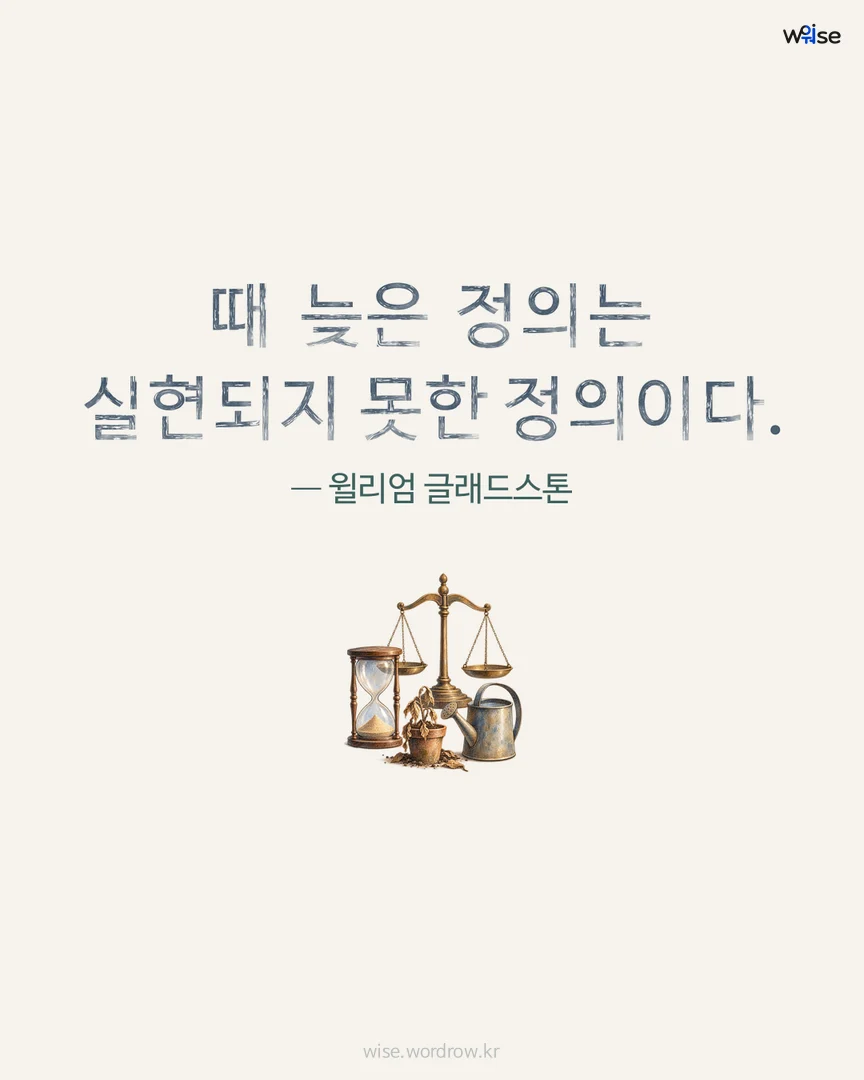 때 늦은 정의는 실현되지 못한 정의이다. — 윌리엄 글래드스톤 포토카드