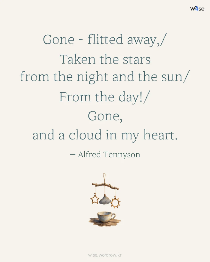 Gone - flitted away,/Taken the stars from the night and the sun/From the day!/Gone, and a cloud in my heart. — Alfred Tennyson 포토카드