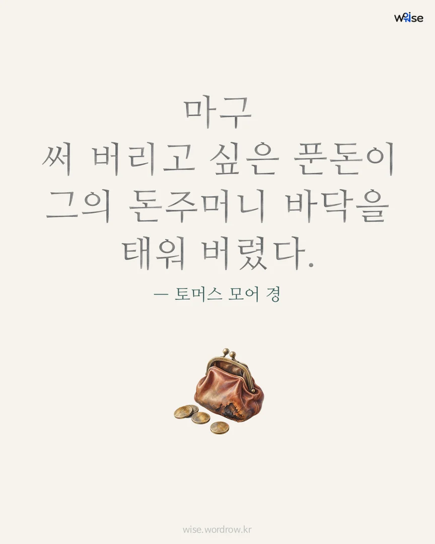 마구 써 버리고 싶은 푼돈이 그의 돈주머니 바닥을 태워 버렸다. — 토머스 모어 경 포토카드