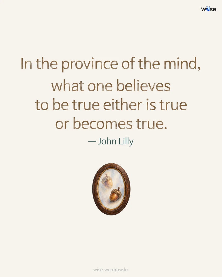 In the province of the mind, what one believes to be true either is true or becomes true. — John Lilly 포토카드
