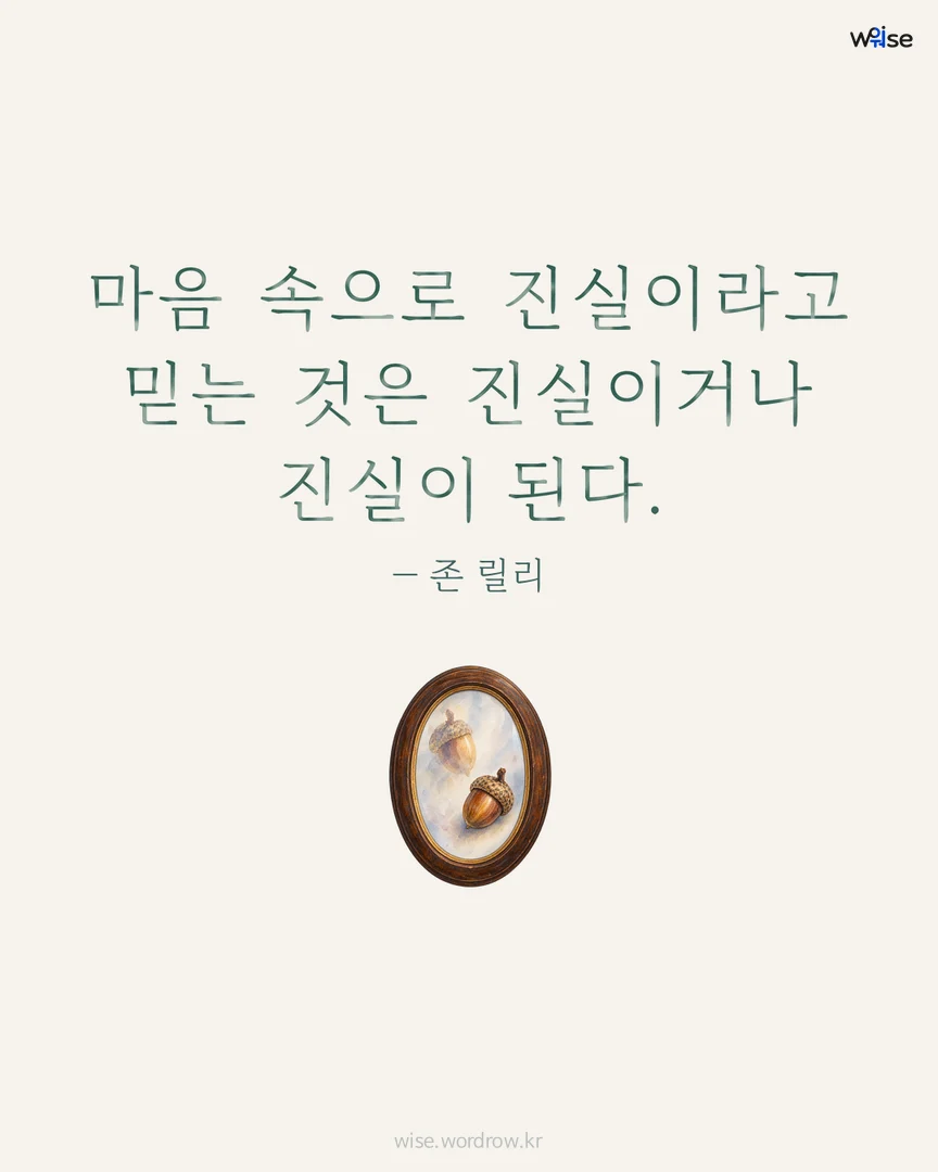 마음 속으로 진실이라고 믿는 것은 진실이거나 진실이 된다. — 존 릴리 포토카드