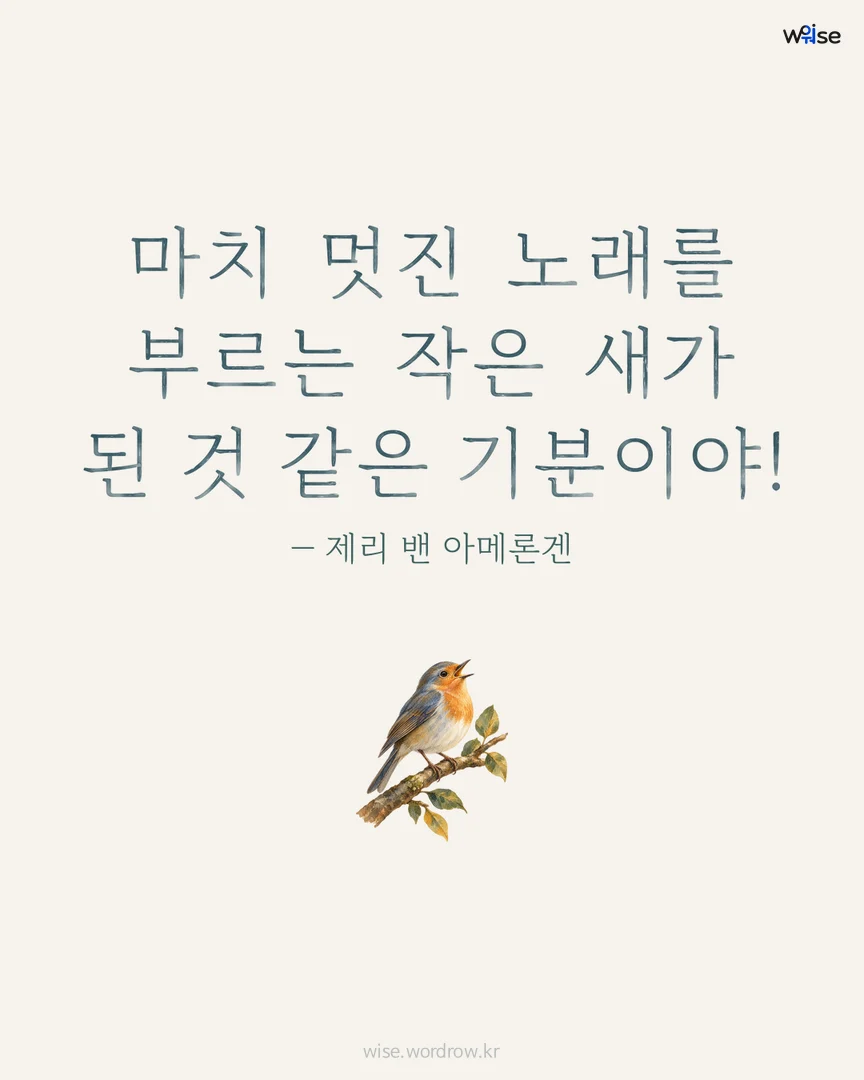마치 멋진 노래를 부르는 작은 새가 된 것 같은 기분이야! — 제리 밴 아메론겐 포토카드