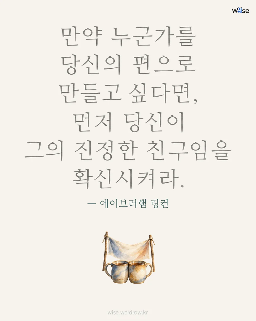 만약 누군가를 당신의 편으로 만들고 싶다면, 먼저 당신이 그의 진정한 친구임을 확신시켜라. — 에이브러햄 링컨 포토카드