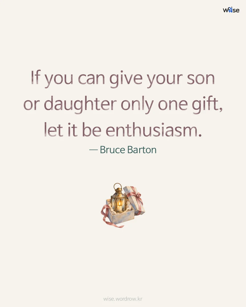 If you can give your son or daughter only one gift, let it be enthusiasm. — Bruce Barton 포토카드