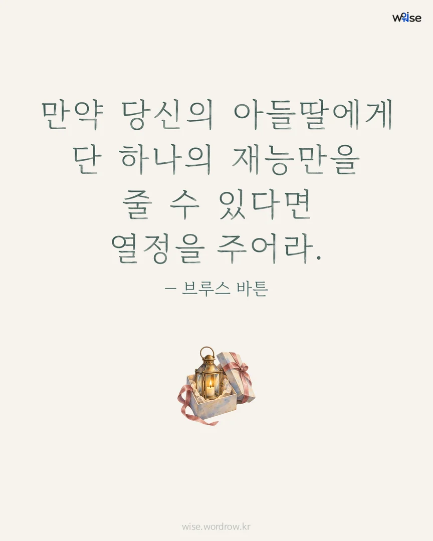 만약 당신의 아들딸에게 단 하나의 재능만을 줄 수 있다면 열정을 주어라. — 브루스 바튼 포토카드