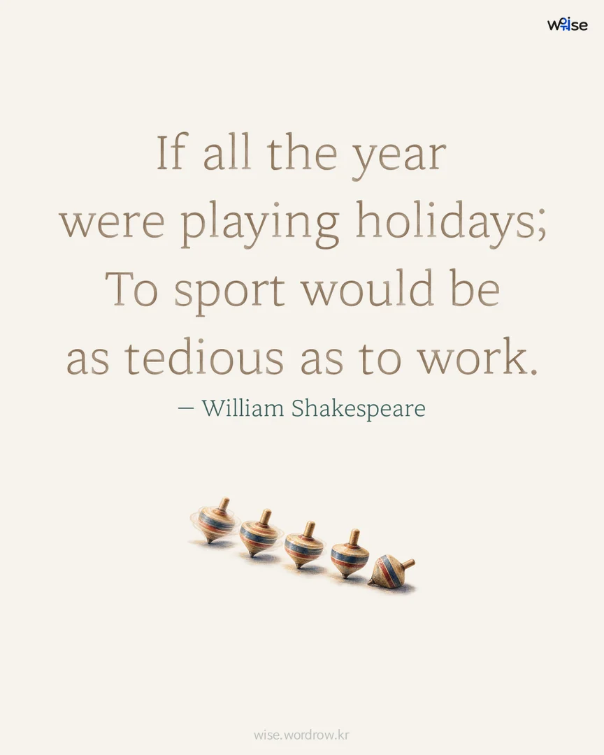 If all the year were playing holidays; To sport would be as tedious as to work. — William Shakespeare 포토카드
