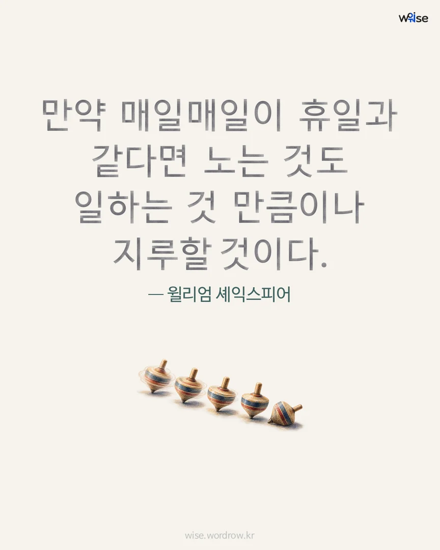 만약 매일매일이 휴일과 같다면 노는 것도 일하는 것 만큼이나 지루할 것이다. — 윌리엄 셰익스피어 포토카드