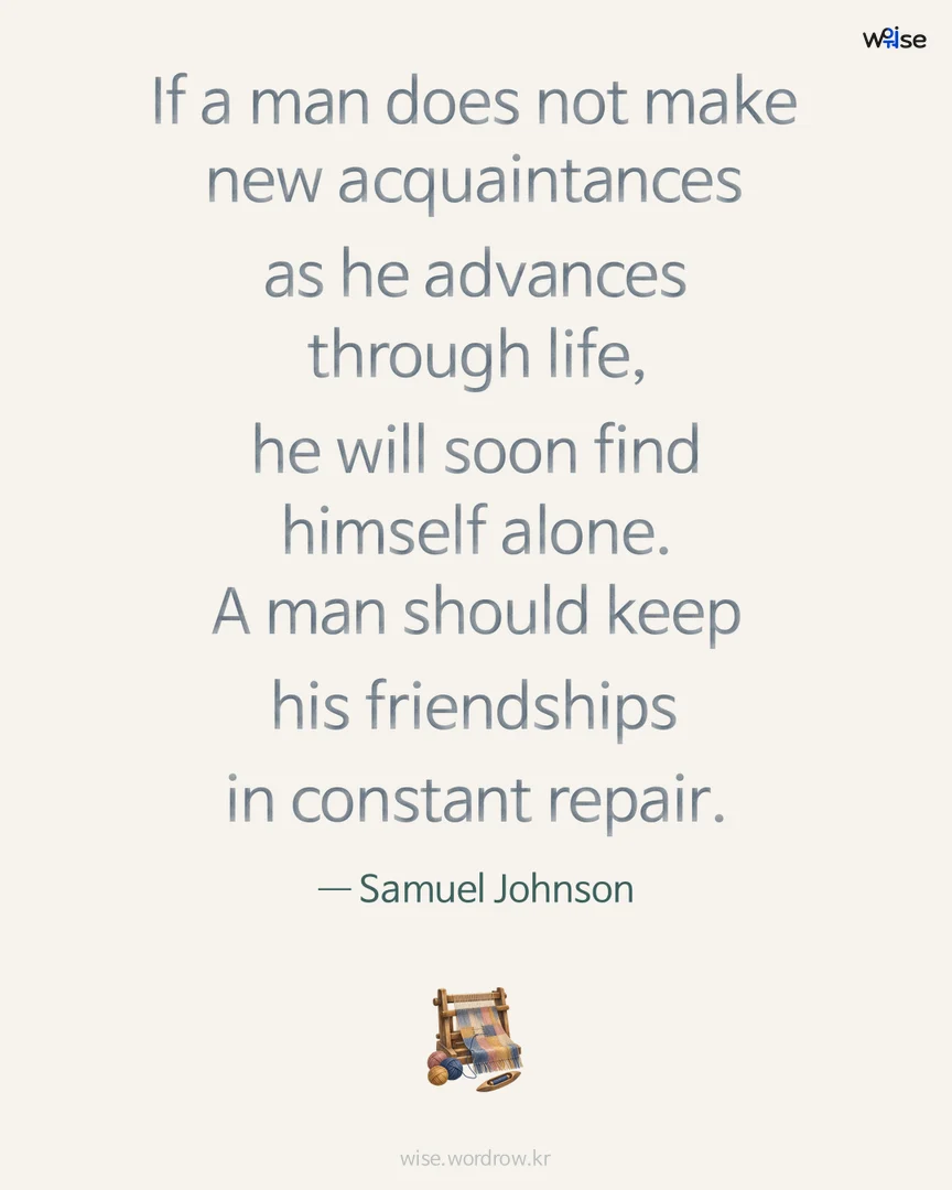 If a man does not make new acquaintances as he advances through life, he will soon find himself alone. A man should keep his friendships in constant repair. — Samuel Johnson 포토카드