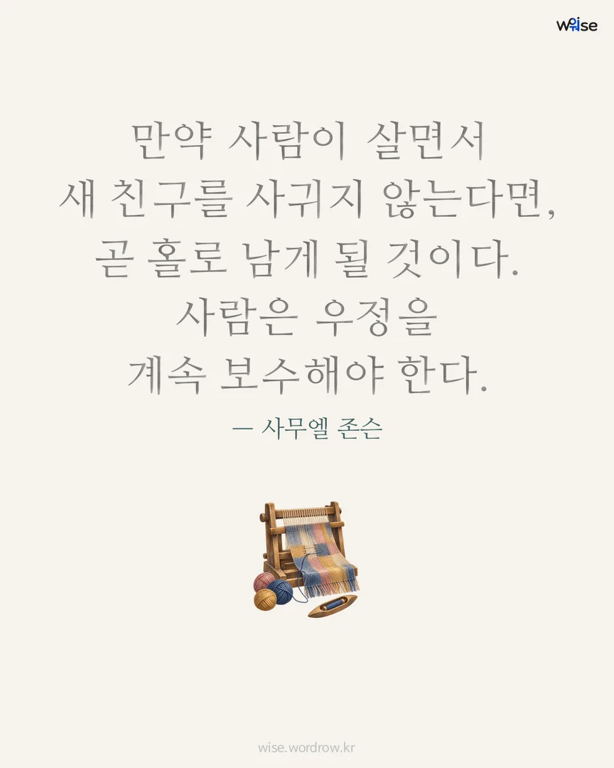 만약 사람이 살면서 새 친구를 사귀지 않는다면, 곧 홀로 남게 될 것이다. 사람은 우정을 계속 보수해야 한다. — 사무엘 존슨 포토카드