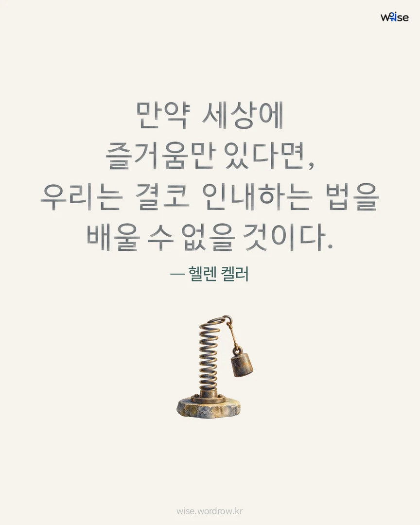 만약 세상에 즐거움만 있다면, 우리는 결코 인내하는 법을 배울 수 없을 것이다. — 헬렌 켈러 포토카드