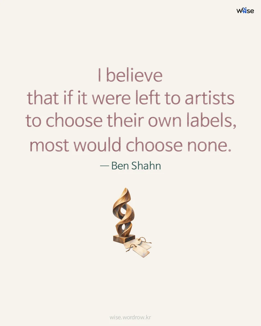 I believe that if it were left to artists to choose their own labels, most would choose none. — Ben Shahn 포토카드