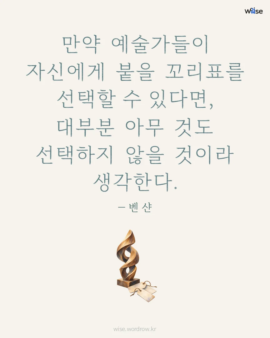 만약 예술가들이 자신에게 붙을 꼬리표를 선택할 수 있다면, 대부분 아무 것도 선택하지 않을 것이라 생각한다. — 벤 샨 포토카드