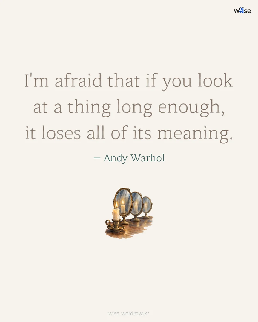 I'm afraid that if you look at a thing long enough, it loses all of its meaning. — Andy Warhol 포토카드