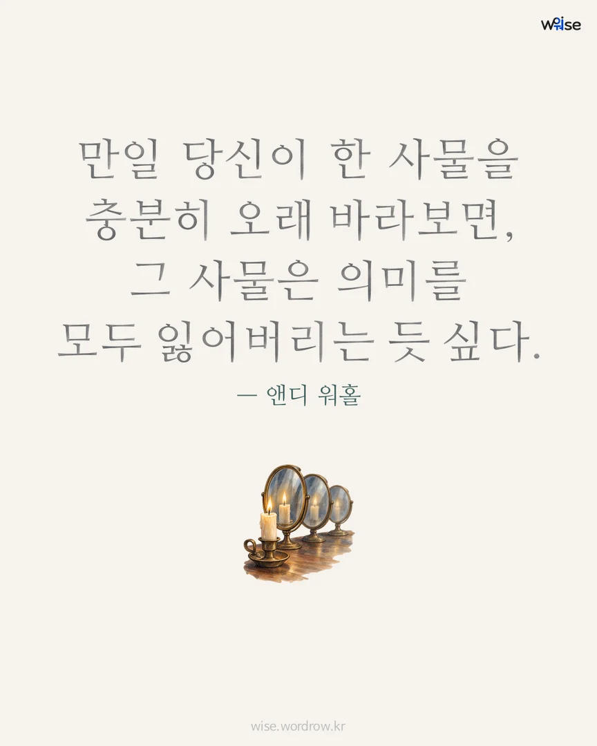 만일 당신이 한 사물을 충분히 오래 바라보면, 그 사물은 의미를 모두 잃어버리는 듯 싶다. — 앤디 워홀 포토카드