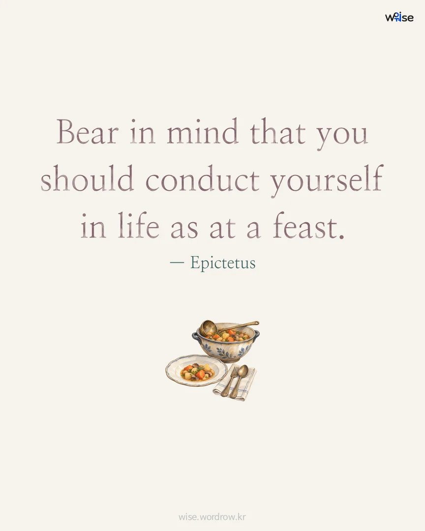 Bear in mind that you should conduct yourself in life as at a feast. — Epictetus 포토카드