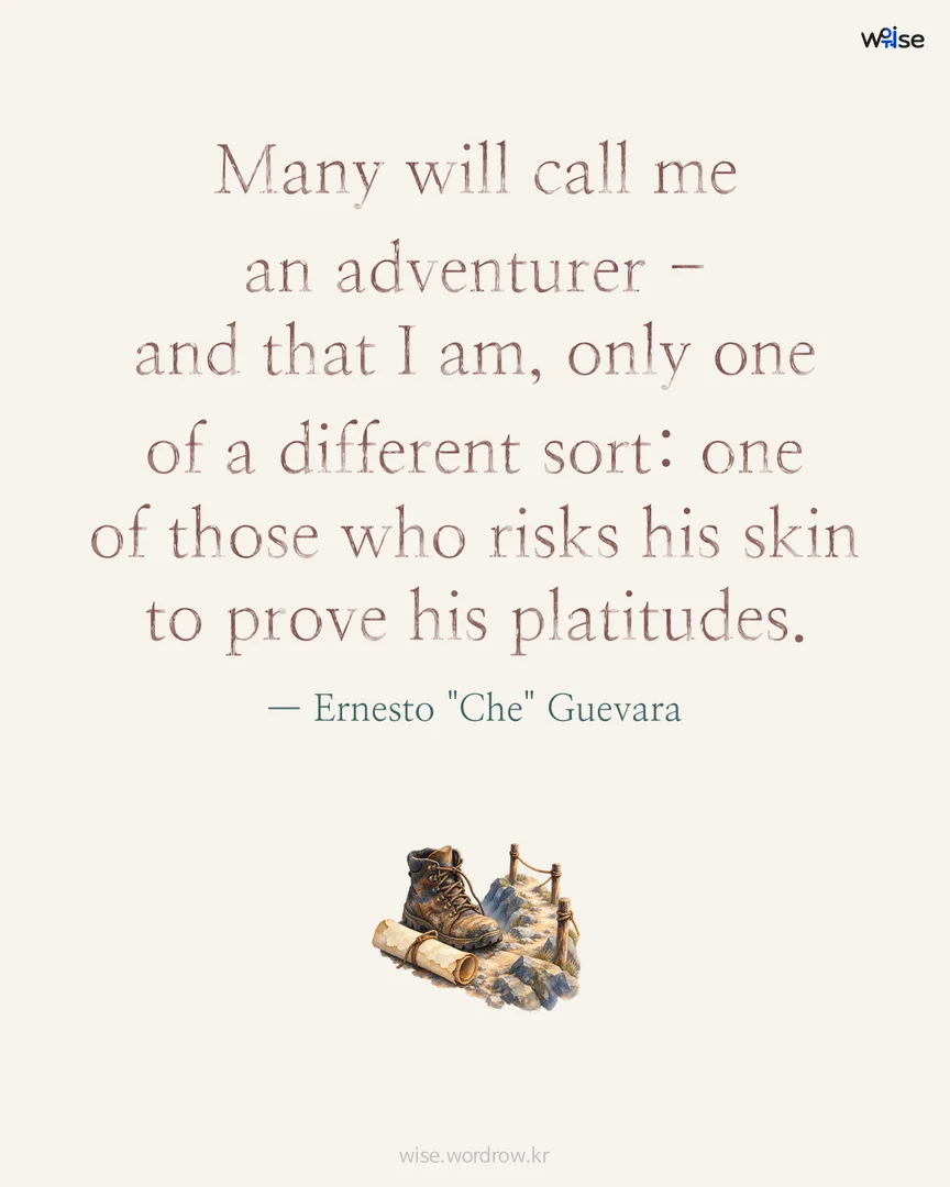 Many will call me an adventurer - and that I am, only one of a different sort: one of those who risks his skin to prove his platitudes. — Ernesto "Che" Guevara 포토카드