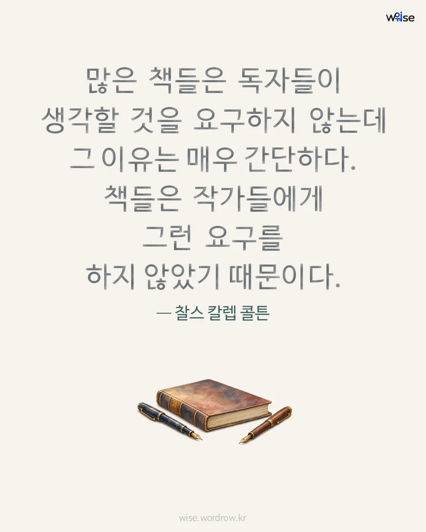 많은 책들은 독자들이 생각할 것을 요구하지 않는데 그 이유는 매우 간단하다. 책들은 작가들에게 그런 요구를 하지 않았기 때문이다. — 찰스 칼렙 콜튼 포토카드
