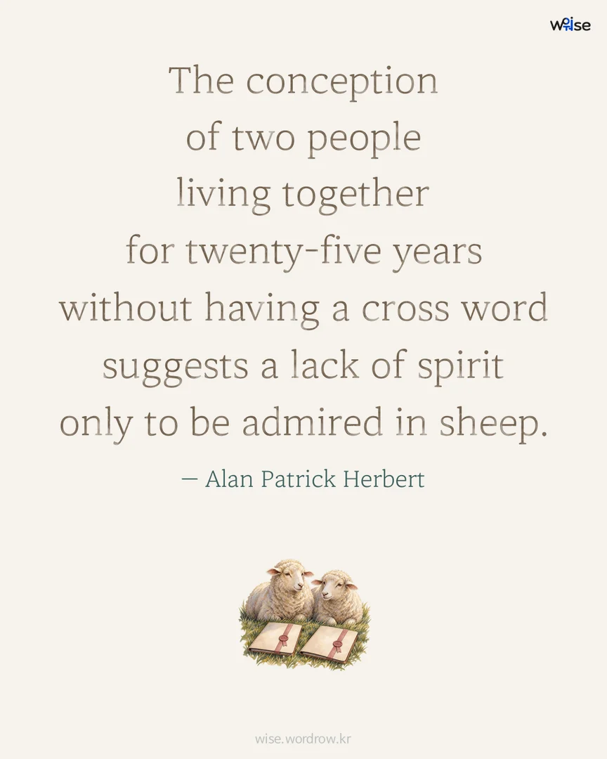 The conception of two people living together for twenty-five years without having a cross word suggests a lack of spirit only to be admired in sheep. — Alan Patrick Herbert 포토카드