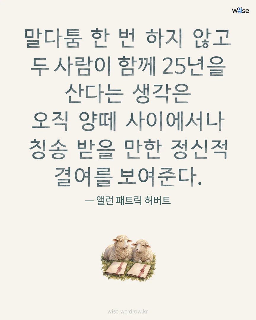 말다툼 한 번 하지 않고 두 사람이 함께 25년을 산다는 생각은 오직 양떼 사이에서나 칭송 받을 만한 정신적 결여를 보여준다. — 앨런 패트릭 허버트 포토카드