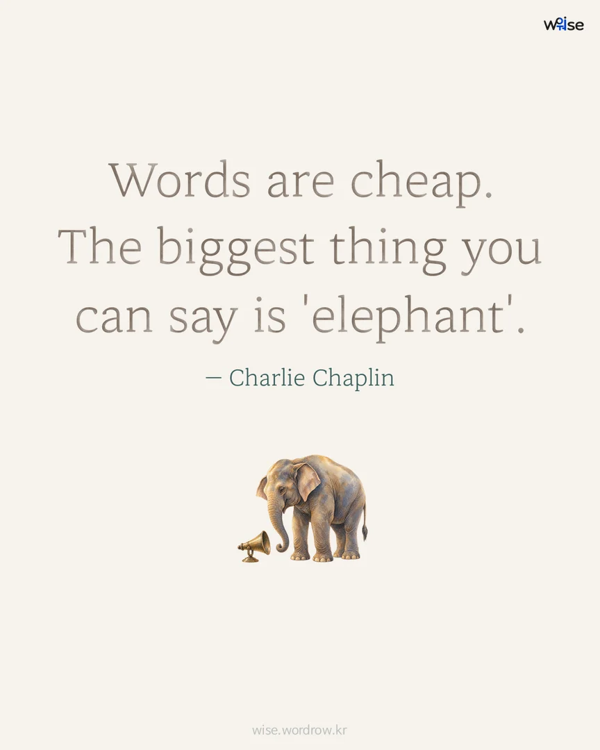 Words are cheap. The biggest thing you can say is 'elephant'. — Charlie Chaplin 포토카드