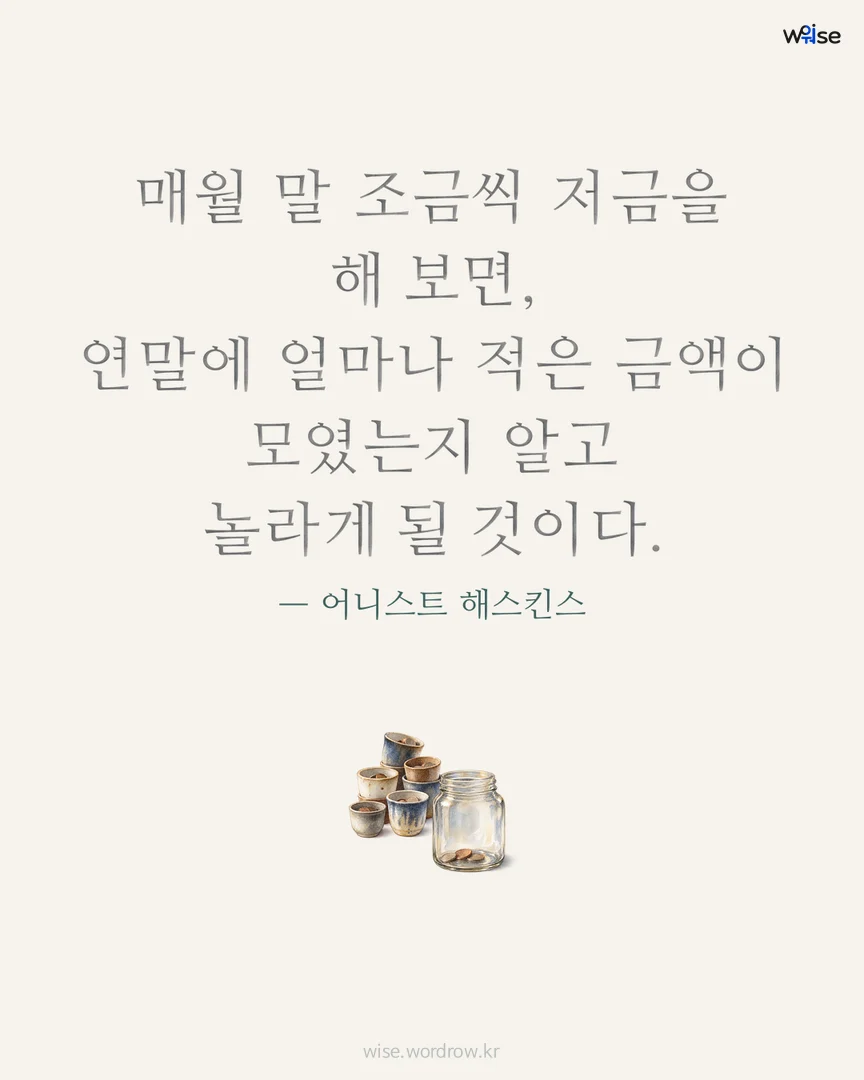매월 말 조금씩 저금을 해 보면, 연말에 얼마나 적은 금액이 모였는지 알고 놀라게 될 것이다. — 어니스트 해스킨스 포토카드