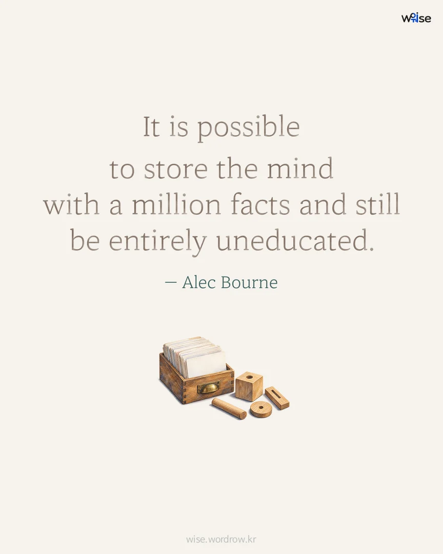 It is possible to store the mind with a million facts and still be entirely uneducated. — Alec Bourne 포토카드