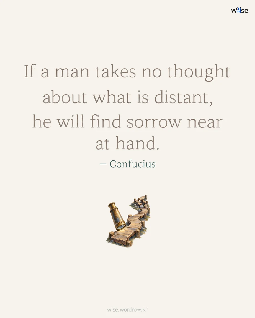 If a man takes no thought about what is distant, he will find sorrow near at hand. — Confucius 포토카드