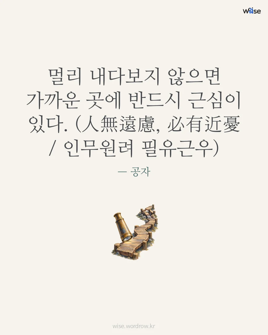 멀리 내다보지 않으면 가까운 곳에 반드시 근심이 있다. (人無遠慮, 必有近憂 / 인무원려 필유근우) — 공자 포토카드