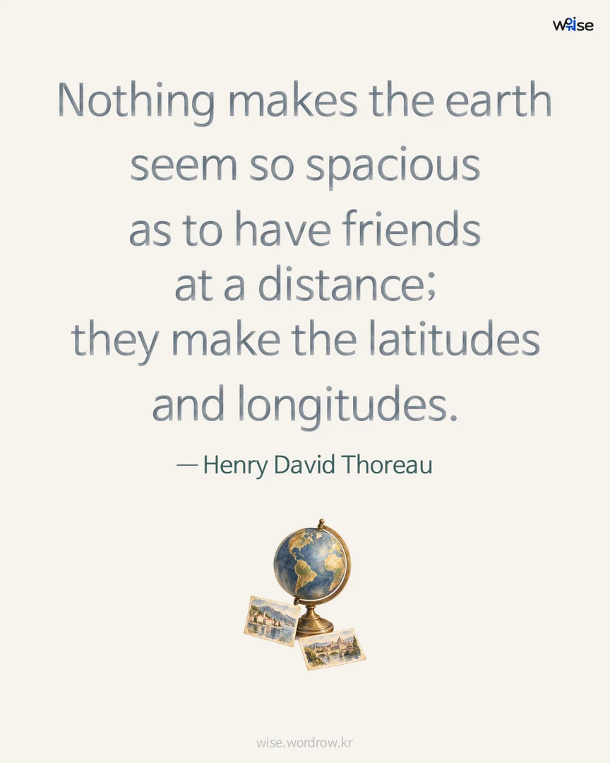 Nothing makes the earth seem so spacious as to have friends at a distance; they make the latitudes and longitudes. — Henry David Thoreau 포토카드