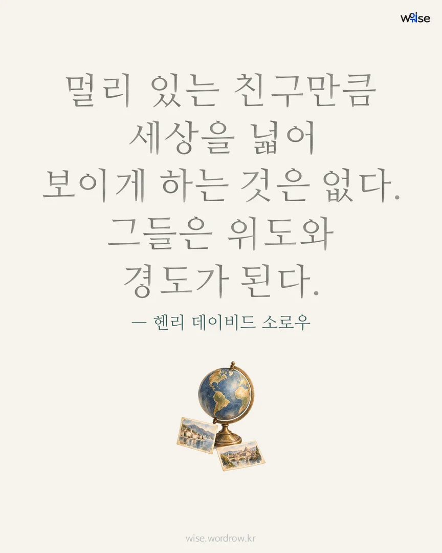 멀리 있는 친구만큼 세상을 넓어 보이게 하는 것은 없다. 그들은 위도와 경도가 된다. — 헨리 데이비드 소로우 포토카드