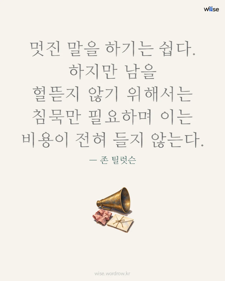 멋진 말을 하기는 쉽다. 하지만 남을 헐뜯지 않기 위해서는 침묵만 필요하며 이는 비용이 전혀 들지 않는다. — 존 틸럿슨 포토카드