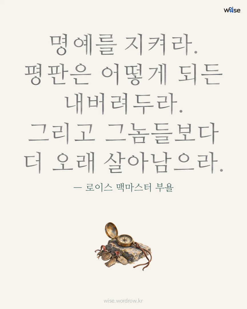 명예를 지켜라. 평판은 어떻게 되든 내버려두라. 그리고 그놈들보다 더 오래 살아남으라. — 로이스 맥마스터 부욜 포토카드