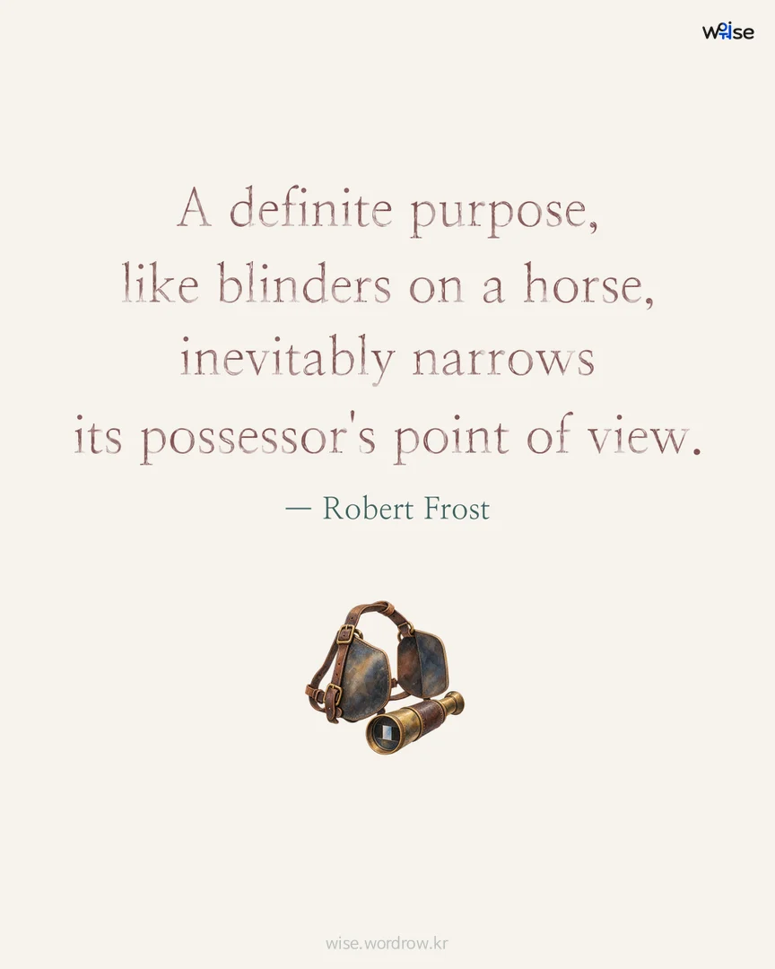A definite purpose, like blinders on a horse, inevitably narrows its possessor's point of view. — Robert Frost 포토카드