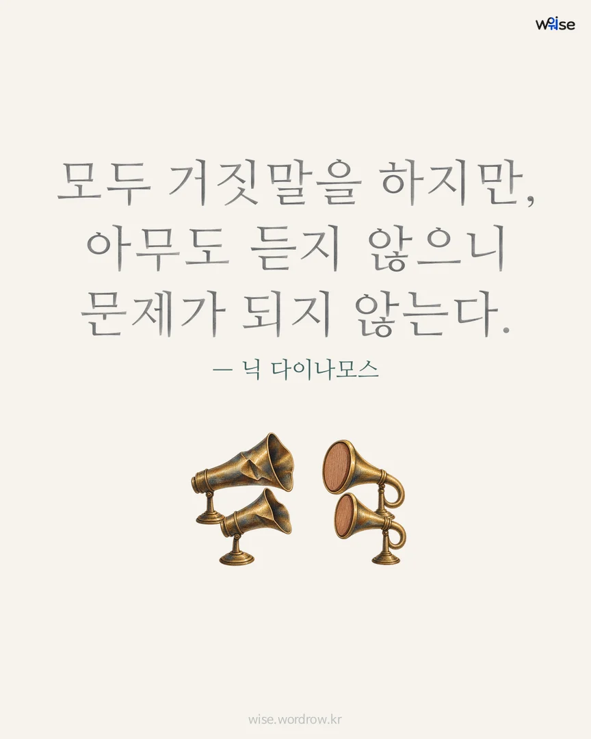 모두 거짓말을 하지만, 아무도 듣지 않으니 문제가 되지 않는다. — 닉 다이나모스 포토카드