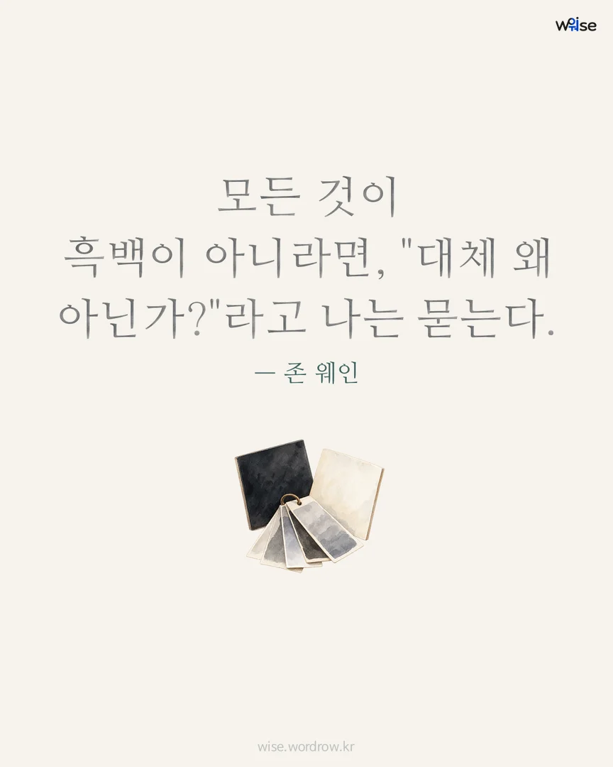 모든 것이 흑백이 아니라면, "대체 왜 아닌가?"라고 나는 묻는다. — 존 웨인 포토카드