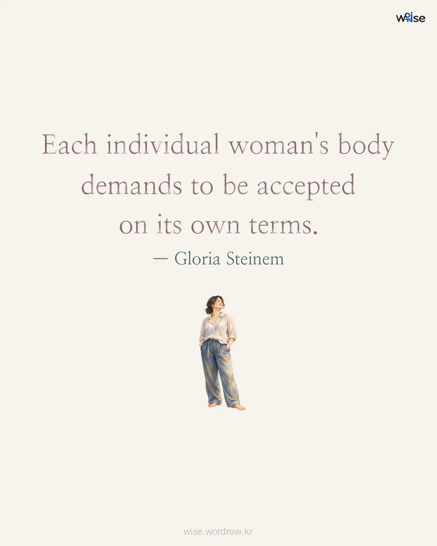Each individual woman's body demands to be accepted on its own terms. — Gloria Steinem 포토카드