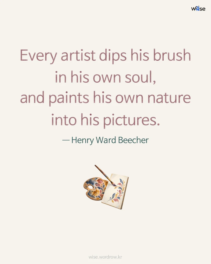 Every artist dips his brush in his own soul, and paints his own nature into his pictures. — Henry Ward Beecher 포토카드