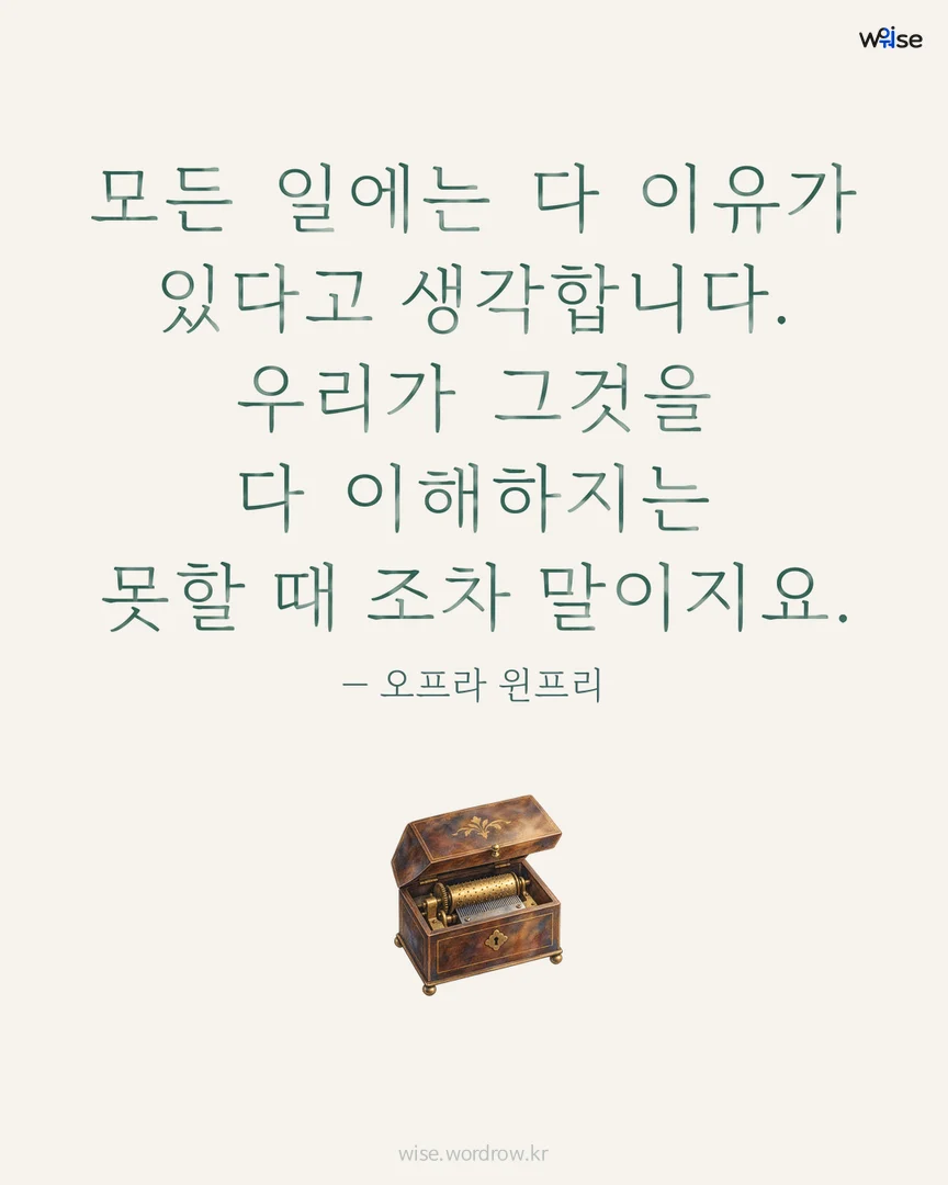 모든 일에는 다 이유가 있다고 생각합니다. 우리가 그것을 다 이해하지는 못할 때 조차 말이지요. — 오프라 윈프리 포토카드