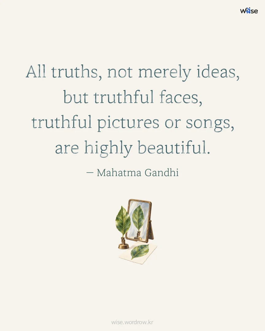 All truths, not merely ideas, but truthful faces, truthful pictures or songs, are highly beautiful. — Mahatma Gandhi 포토카드