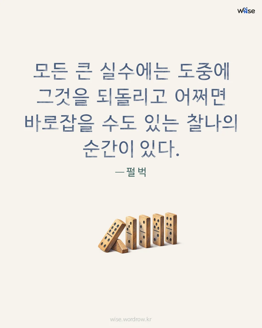 모든 큰 실수에는 도중에 그것을 되돌리고 어쩌면 바로잡을 수도 있는 찰나의 순간이 있다. — 펄 벅 포토카드
