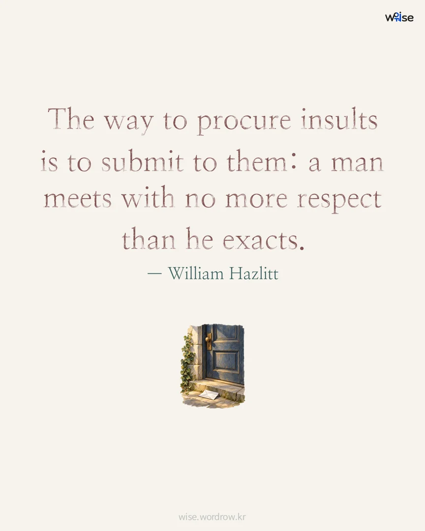 The way to procure insults is to submit to them: a man meets with no more respect than he exacts. — William Hazlitt 포토카드