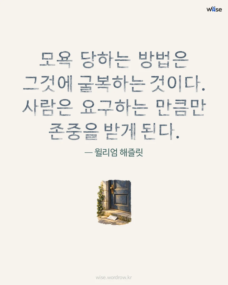 모욕 당하는 방법은 그것에 굴복하는 것이다. 사람은 요구하는 만큼만 존중을 받게 된다. — 윌리엄 해즐릿 포토카드