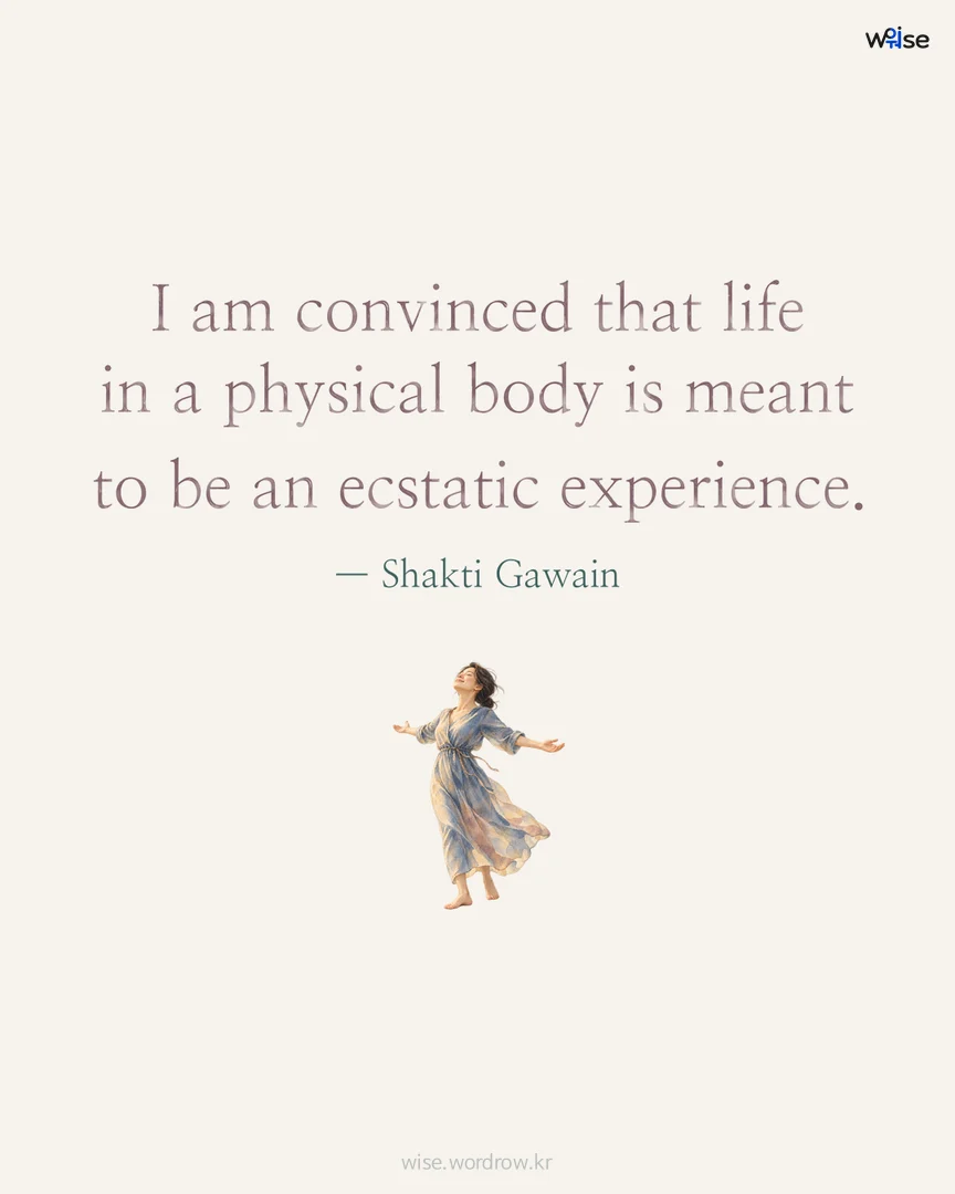 I am convinced that life in a physical body is meant to be an ecstatic experience. — Shakti Gawain 포토카드