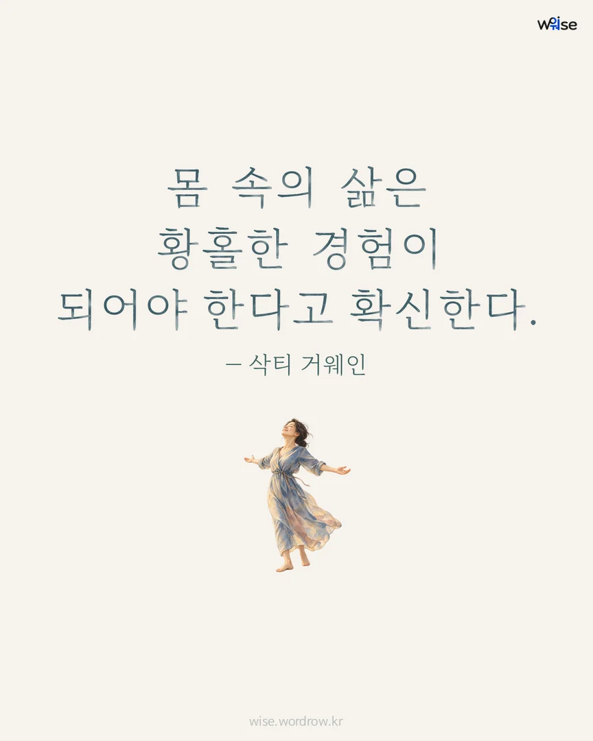 몸 속의 삶은 황홀한 경험이 되어야 한다고 확신한다. — 삭티 거웨인 포토카드