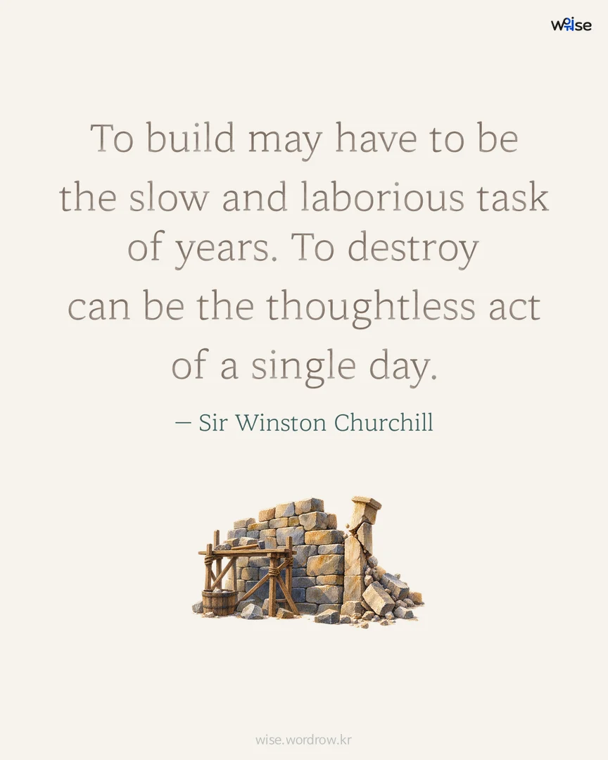 To build may have to be the slow and laborious task of years. To destroy can be the thoughtless act of a single day. — Sir Winston Churchill 포토카드