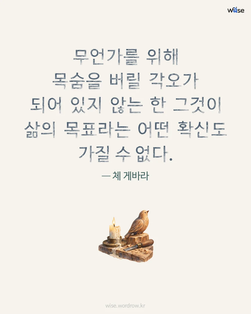 무언가를 위해 목숨을 버릴 각오가 되어 있지 않는 한 그것이 삶의 목표라는 어떤 확신도 가질 수 없다. — 체 게바라 포토카드