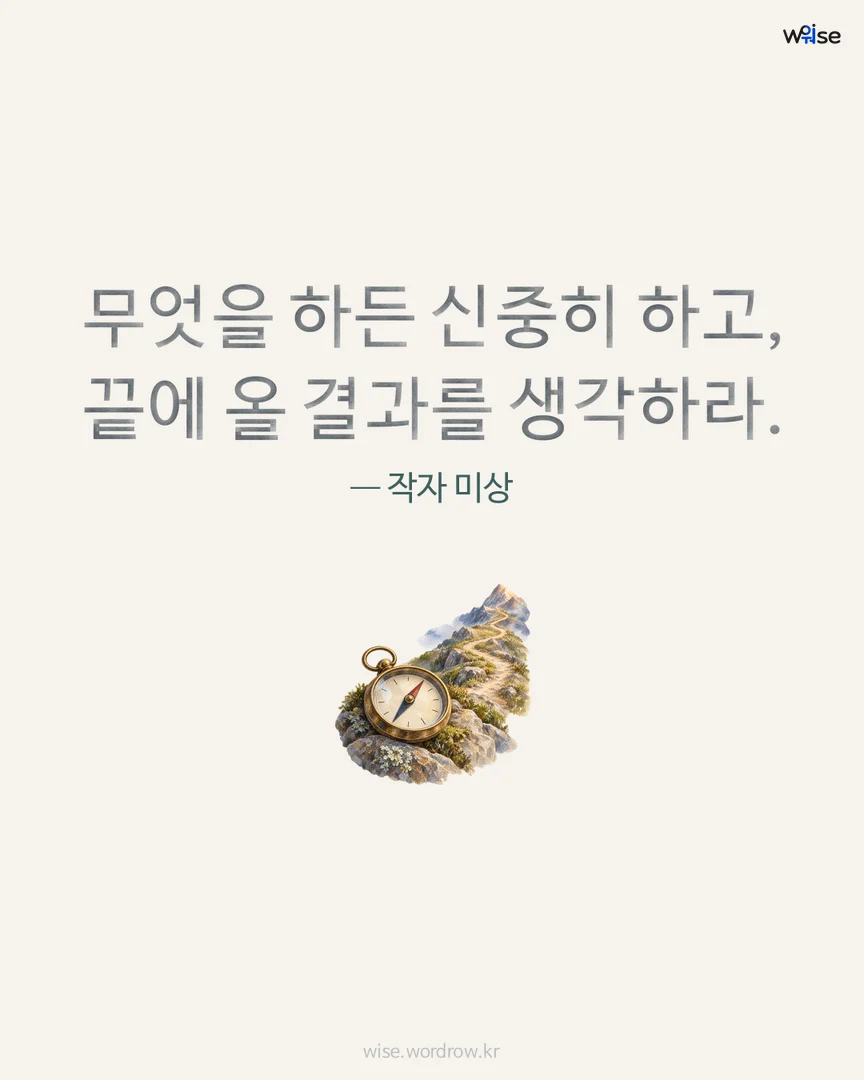 무엇을 하든 신중히 하고, 끝에 올 결과를 생각하라. — 작자 미상 포토카드